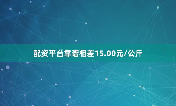 配资平台靠谱相差15.00元/公斤