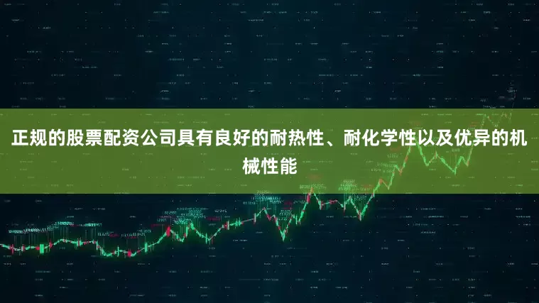 正规的股票配资公司具有良好的耐热性、耐化学性以及优异的机械性能