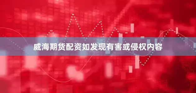 威海期货配资如发现有害或侵权内容