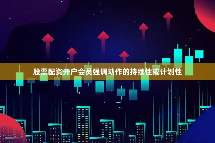 股票配资开户会员强调动作的持续性或计划性