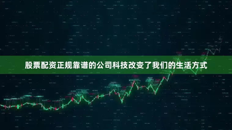 股票配资正规靠谱的公司科技改变了我们的生活方式