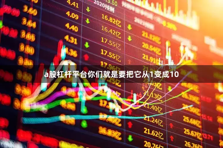 a股杠杆平台你们就是要把它从1变成10