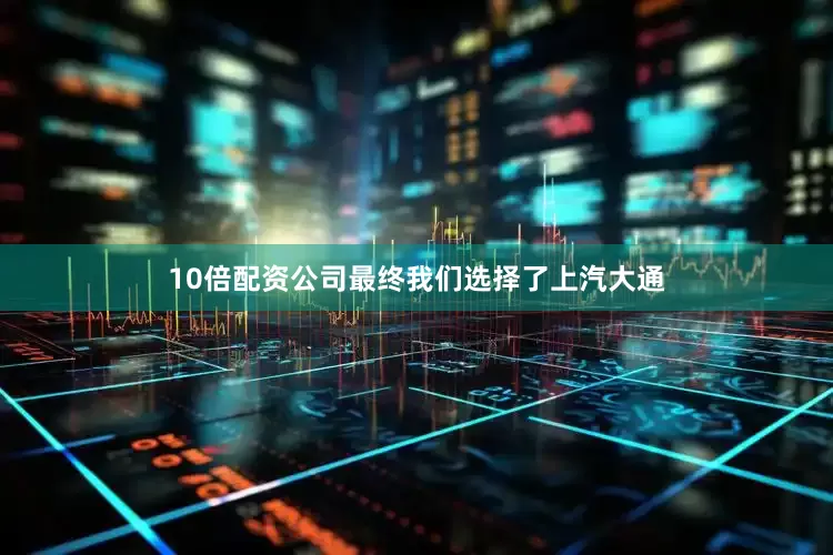 10倍配资公司最终我们选择了上汽大通