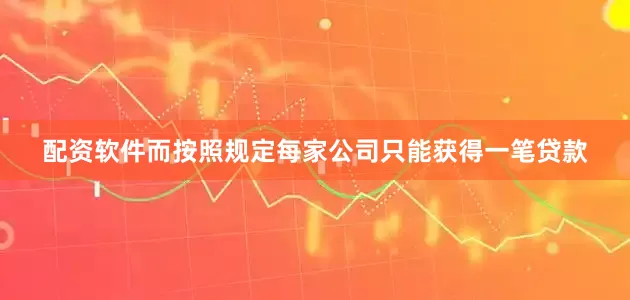 配资软件而按照规定每家公司只能获得一笔贷款