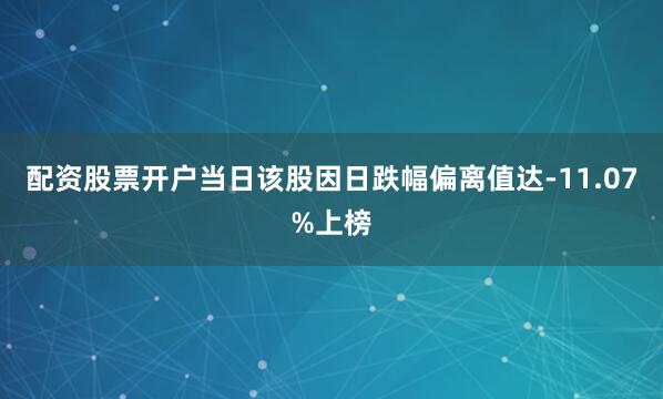 配资股票开户当日该股因日跌幅偏离值达-11.07%上榜