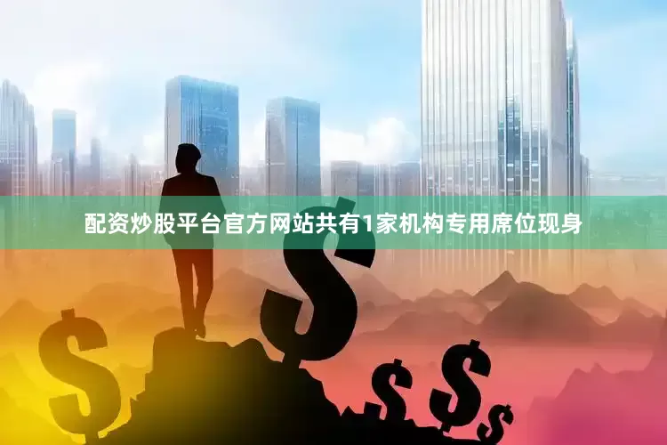 配资炒股平台官方网站共有1家机构专用席位现身