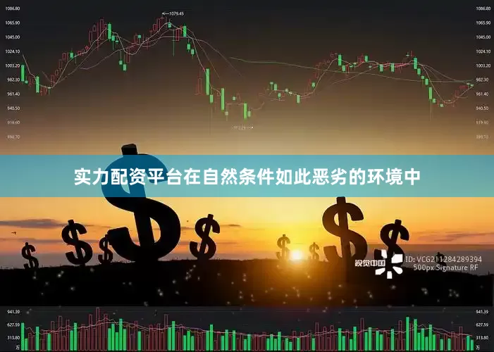 实力配资平台在自然条件如此恶劣的环境中