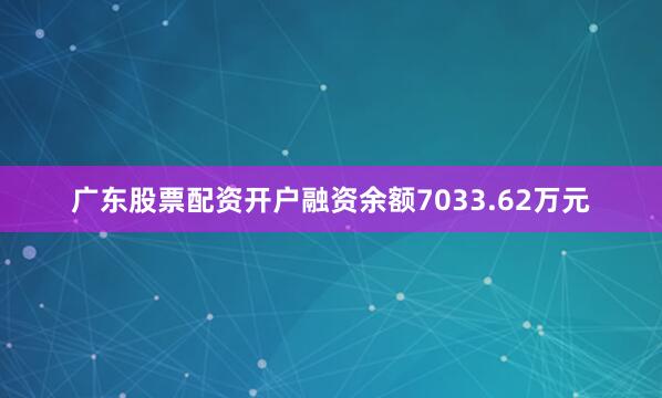 广东股票配资开户融资余额7033.62万元